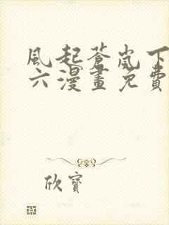 风起苍岚下拉式六漫画免费阅读