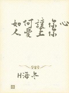 如何让你心仪的人爱上你