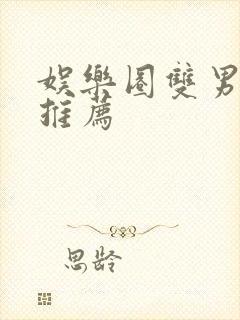 娱乐圈双男主文推荐