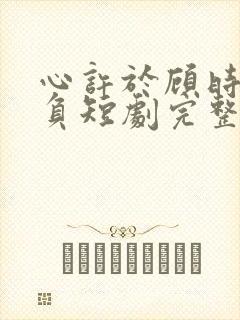 心许于顾时光不负短剧完整版