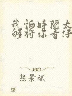 我怕时间太快不够将你看仔细歌词