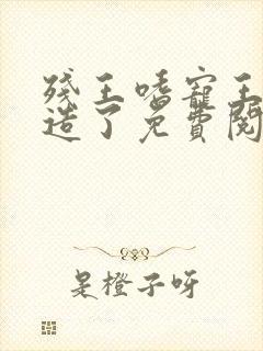 残王嗜宠王妃又造了免费阅读