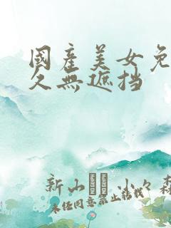 国产美女免费永久无遮挡