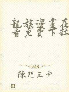 龙族漫画在线观看免费下拉式六