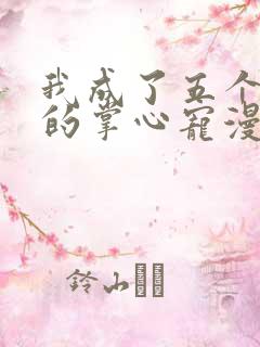 我成了五个大佬的掌心宠漫画下拉式