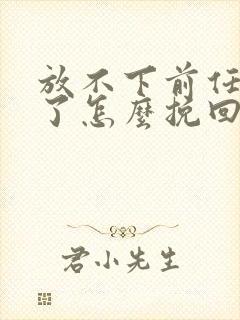 放不下前任分手了怎么挽回