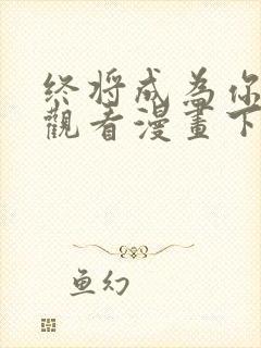 终将成为你免费观看漫画下拉式