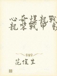 心奇爆龙战车x龙装战甲 动漫