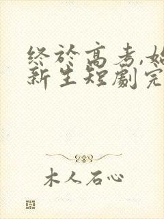 终于高考,始于新生短剧完整版在线观看