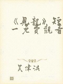 《见龙》短剧林一免费观看