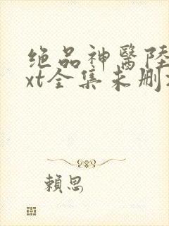 绝品神医陆逸txt全集未删减版