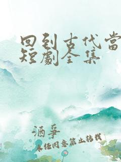 回到古代当天子短剧全集