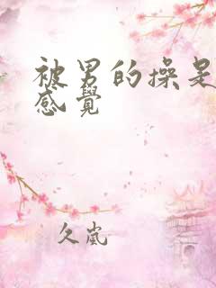 被男的操是什么感觉