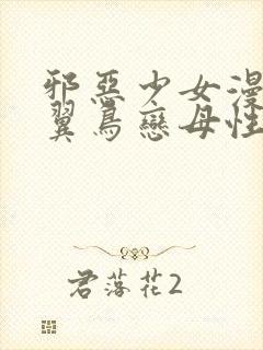 邪恶少女漫画无翼鸟恋母性活