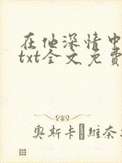 在他深情中陨落txt全文免费下载