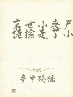 末世小丧尸被大佬捡走了小说