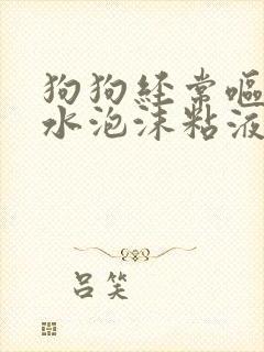 狗狗经常呕吐黄水泡沫粘液吃什么药