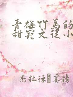 青梅竹马的小说甜宠文从小到大