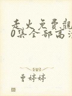 走火免费观看40集全部高清