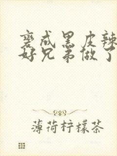 变成黑皮辣妹和好兄弟做了