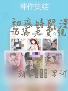 初恋时间漫画1-6集免费观看：结局+番外