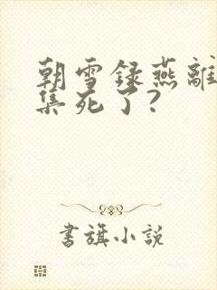 朝雪录燕离第几集死了?