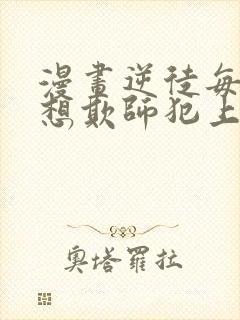 漫画逆徒每天都想欺师犯上免费观看