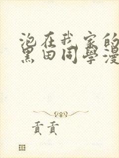 泡在我家的辣妹黑田同学漫画免费观看完整版