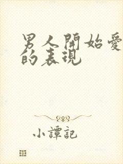 男人开始爱上你的表现