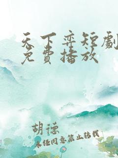 天下弈短剧全集免费播放