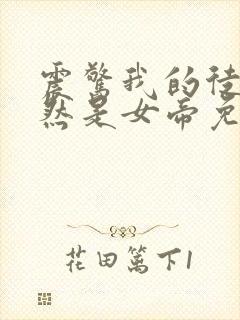 震惊我的徒弟居然是女帝免费看全文