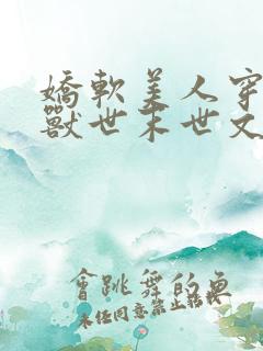 娇软美人穿越在兽世末世文求生