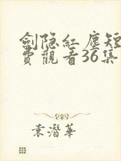 剑隐红尘短剧免费观看36集