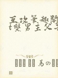 互攻笔趣阁txt双男主父子