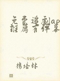 免费追剧app推荐有弹幕的软件