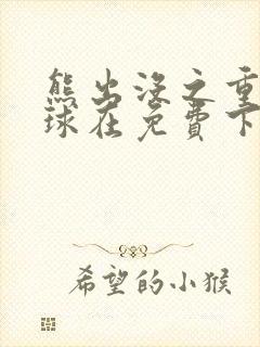 熊出没之重返地球在免费下载