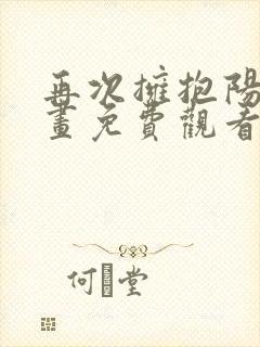 再次拥抱阳光漫画免费观看全集下拉