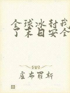 全球冰封我打造了末日安全屋全部