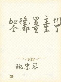 be后,男主们全都重生了免费阅读