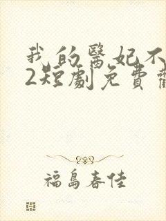 我的医妃不好惹2短剧免费观看