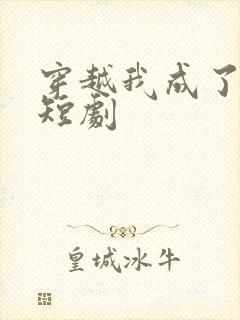 穿越我成了驸马短剧