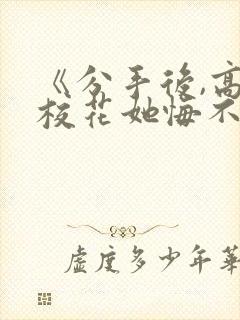 《分手后,高冷校花她悔不当初》