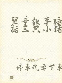 儿童故事睡前童话三只小猪