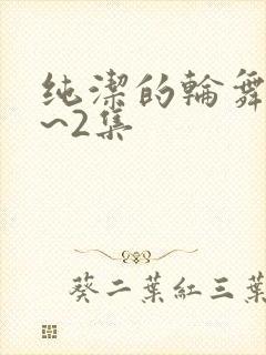 纯洁的轮舞曲1~2集
