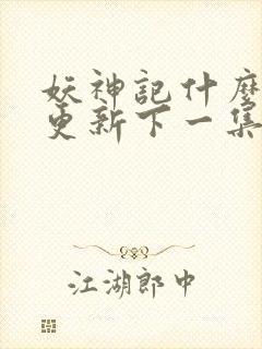 妖神记什么时候更新下一集