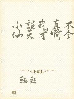 小说我真不是修仙天才啊全文