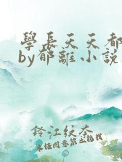 学长天天都想我by郁离小说免费阅读