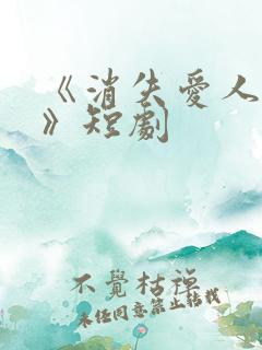 《消失爱人短剧》短剧