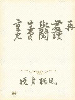 重生与君再相识免费阅读