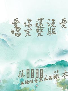 爱你还没爱够原唱完整版